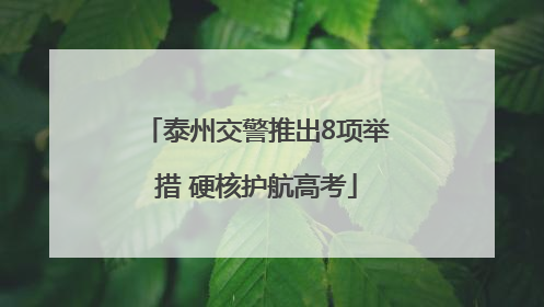 泰州交警推出8项举措 硬核护航高考