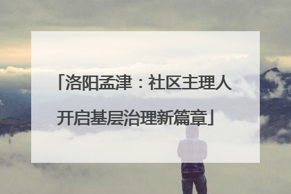 洛阳孟津：社区主理人开启基层治理新篇章