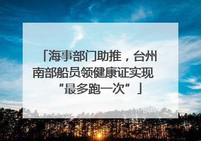 海事部门助推，台州南部船员领健康证实现“最多跑一次”