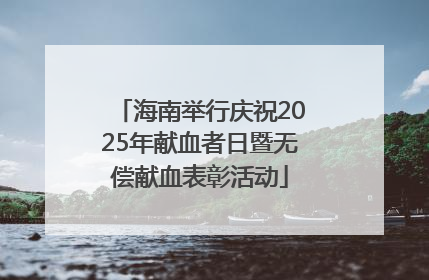 海南举行庆祝2025年献血者日暨无偿献血表彰活动