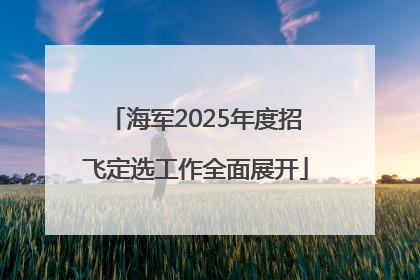 海军2025年度招飞定选工作全面展开