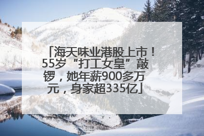 海天味业港股上市！55岁“打工女皇”敲锣，她年薪900多万元，身家超335亿