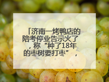 济南一烤鸭店的陪考停业告示火了，称“种了18年的枣树要打枣”，还祝考生“鸭”的全对