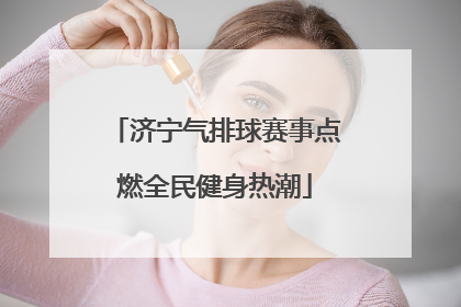 济宁气排球赛事点燃全民健身热潮