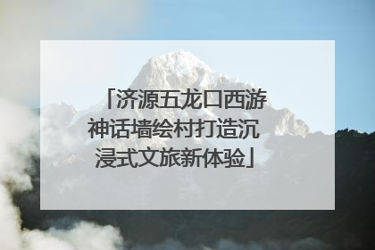 济源五龙口西游神话墙绘村打造沉浸式文旅新体验