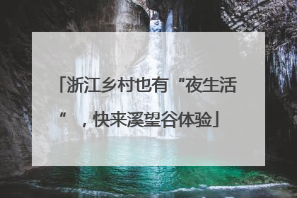 浙江乡村也有“夜生活”，快来溪望谷体验