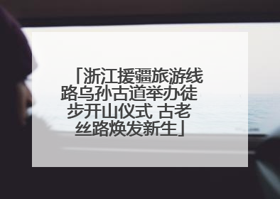 浙江援疆旅游线路乌孙古道举办徒步开山仪式 古老丝路焕发新生