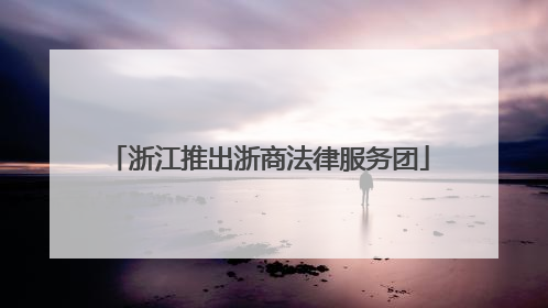 浙江推出浙商法律服务团