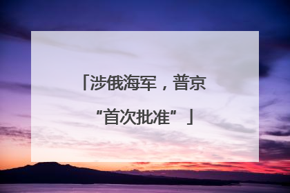 涉俄海军，普京“首次批准”