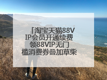 淘宝天猫88VIP会员开通续费领88VIP无门槛消费券叠加草柴APP领优惠券拿购物返利更省钱