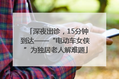 深夜出诊，15分钟到达——“电动车女侠”为独居老人解难题