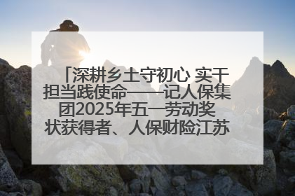 深耕乡土守初心 实干担当践使命——记人保集团2025年五一劳动奖状获得者、人保财险江苏南通海安支公司