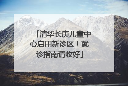 清华长庚儿童中心启用新诊区！就诊指南请收好