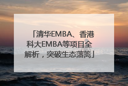 清华EMBA、香港科大EMBA等项目全解析，突破生态藩篱
