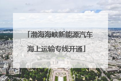 渤海海峡新能源汽车海上运输专线开通