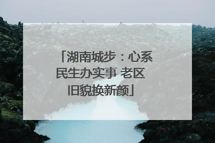 湖南城步：心系民生办实事 老区旧貌换新颜