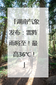 湖南气象发布：雷阵雨将至！最高36℃！