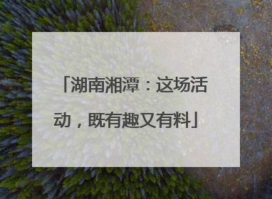 湖南湘潭：这场活动，既有趣又有料