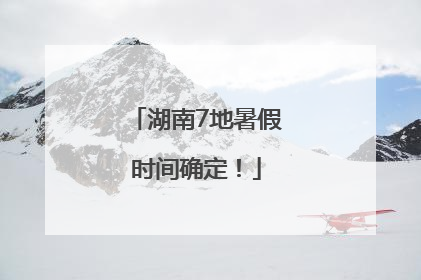 湖南7地暑假时间确定！