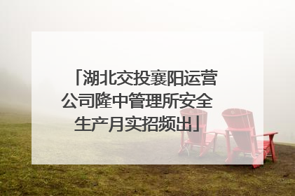 湖北交投襄阳运营公司隆中管理所安全生产月实招频出