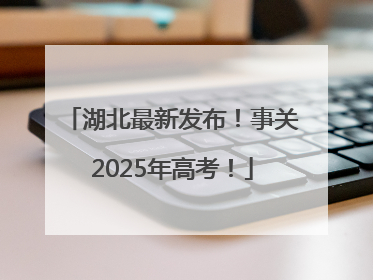 湖北最新发布！事关2025年高考！