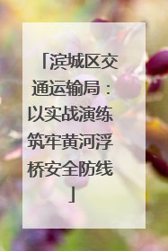 滨城区交通运输局：以实战演练筑牢黄河浮桥安全防线