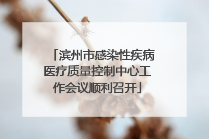 滨州市感染性疾病医疗质量控制中心工作会议顺利召开