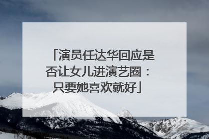 演员任达华回应是否让女儿进演艺圈：只要她喜欢就好
