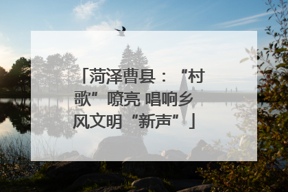 菏泽曹县：“村歌”嘹亮 唱响乡风文明“新声”