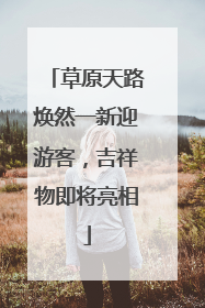 草原天路焕然一新迎游客，吉祥物即将亮相