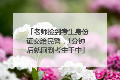 老师捡到考生身份证交给民警，1分钟后就回到考生手中