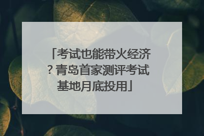 考试也能带火经济？青岛首家测评考试基地月底投用