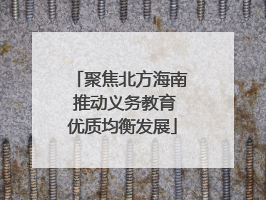 聚焦北方海南 推动义务教育优质均衡发展