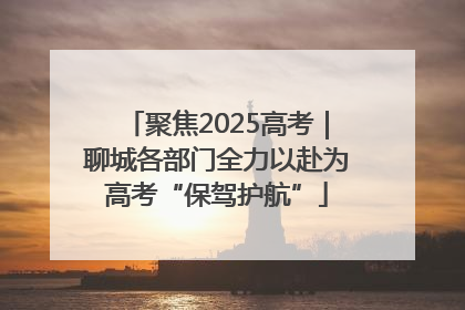 聚焦2025高考｜聊城各部门全力以赴为高考“保驾护航”