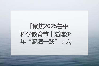 聚焦2025鲁中科学教育节｜淄博少年“泥潭一跃”：六一节里的勇气勋章