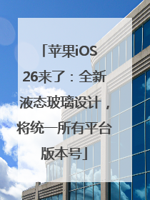 苹果iOS 26来了：全新液态玻璃设计，将统一所有平台版本号