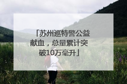 苏州巡特警公益献血，总量累计突破10万毫升