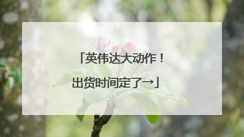 英伟达大动作！出货时间定了→