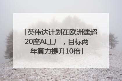英伟达计划在欧洲建超20座AI工厂，目标两年算力提升10倍