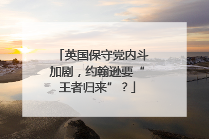 英国保守党内斗加剧，约翰逊要“王者归来”？