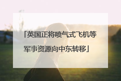英国正将喷气式飞机等军事资源向中东转移