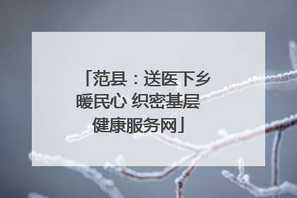 范县：送医下乡暖民心 织密基层健康服务网