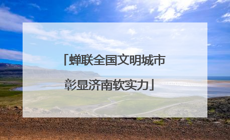 蝉联全国文明城市 彰显济南软实力