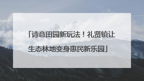诗意田园新玩法！礼贤镇让生态林地变身惠民新乐园