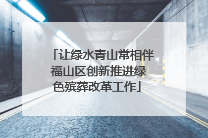 让绿水青山常相伴 福山区创新推进绿色殡葬改革工作