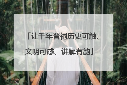 让千年晋祠历史可触、文明可感、讲解有韵