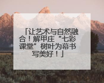 让艺术与自然融合！解甲庄“七彩课堂”树叶为幕书写美好！