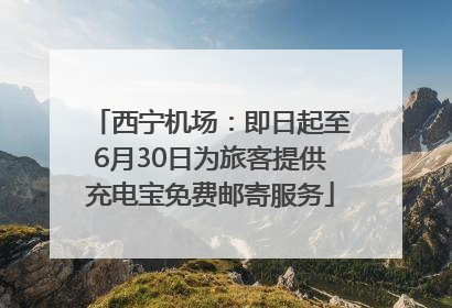 西宁机场：即日起至6月30日为旅客提供充电宝免费邮寄服务