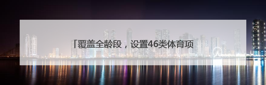 覆盖全龄段，设置46类体育项目！静安区第三届运动会启幕