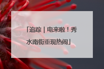 追踪｜电来啦！秀水南街重现热闹